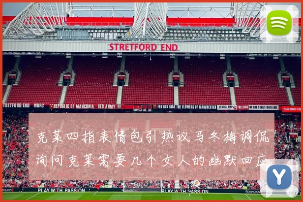 克莱四指表情包引热议马冬梅调侃询问克莱需要几个女人的幽默回应