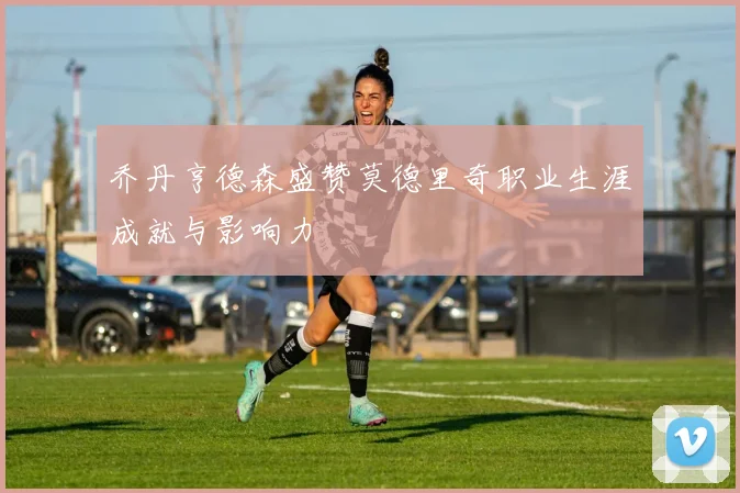 乔丹亨德森盛赞莫德里奇职业生涯成就与影响力