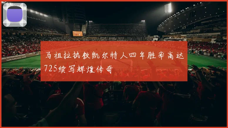 马祖拉执教凯尔特人四年胜率高达725续写辉煌传奇