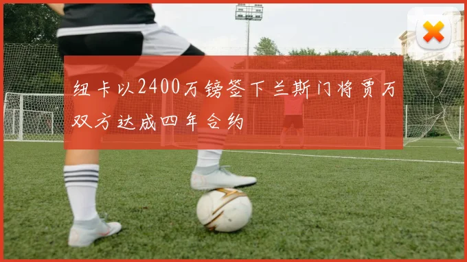纽卡以2400万镑签下兰斯门将贾万双方达成四年合约