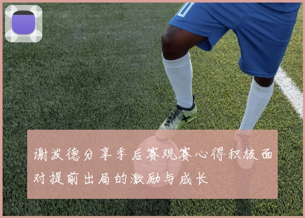 谢泼德分享季后赛观赛心得积极面对提前出局的激励与成长