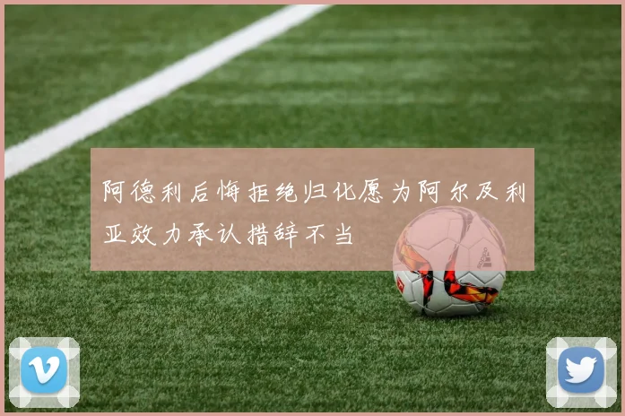 阿德利后悔拒绝归化愿为阿尔及利亚效力承认措辞不当