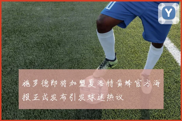 施罗德即将加盟夏洛特黄蜂官方海报正式发布引发球迷热议