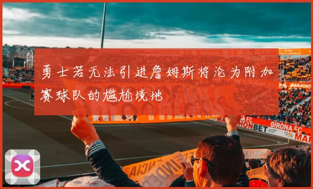 勇士若无法引进詹姆斯将沦为附加赛球队的尴尬境地