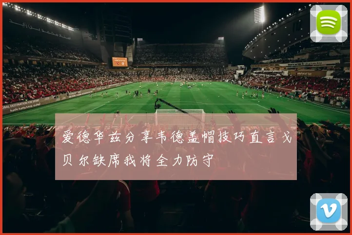 爱德华兹分享韦德盖帽技巧直言戈贝尔缺席我将全力防守